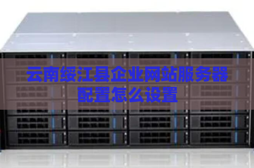 云南绥江县企业网站服务器配置怎么设置