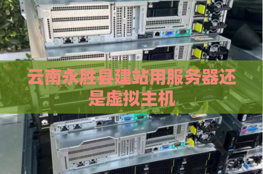 云南永胜县建站用服务器还是虚拟主机