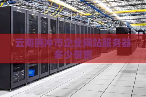 云南腾冲市企业网站服务器多少带宽
