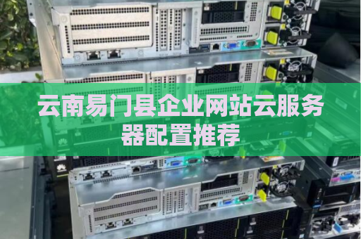 云南易门县企业网站云服务器配置推荐