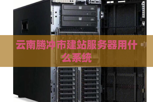 云南腾冲市建站服务器用什么系统
