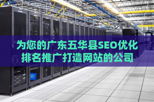 为您的广东五华县SEO优化排名推广打造网站的公司