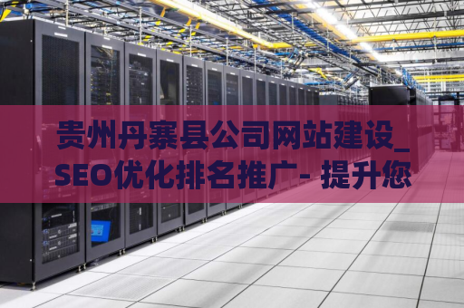 贵州丹寨县公司网站建设_SEO优化排名推广- 提升您企业在网络上的曝光度