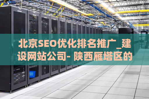 北京SEO优化排名推广_建设网站公司- 陕西雁塔区的数字营销解决方案