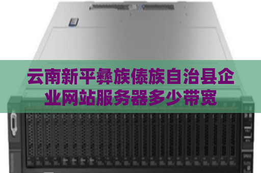 云南新平彝族傣族自治县企业网站服务器多少带宽
